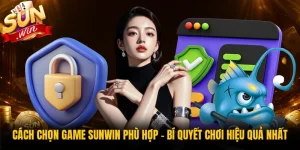 Cách Chọn Game Sunwin Phù Hợp - Bí Quyết Chơi Hiệu Quả Nhất