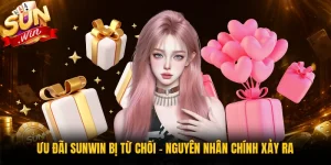 Ưu Đãi Sunwin Bị Từ Chối - Nguyên Nhân Chính Xảy Ra